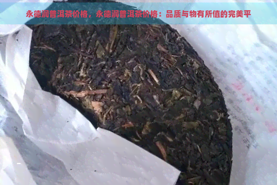 永德润普洱茶价格，永德润普洱茶价格：品质与物有所值的完美平