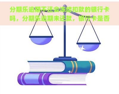 逾期不还会冻结扣款的银行卡吗，逾期未还款，银行卡是否会被冻结扣款？