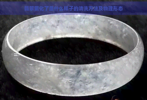 翡翠氧化了是什么样子的清洗方法及物理形态