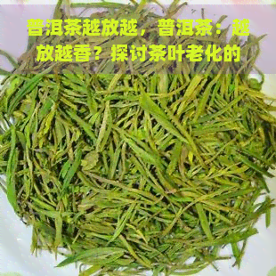 普洱茶越放越，普洱茶：越放越香？探讨茶叶老化的奥秘