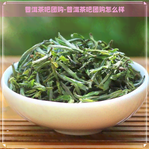 普洱茶吧团购-普洱茶吧团购怎么样