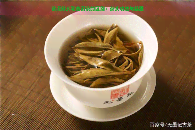 普洱茶头和普洱茶的区别：茶头功效与禁忌