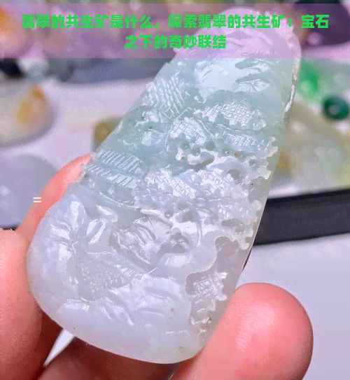 翡翠的共生矿是什么，探索翡翠的共生矿：宝石之下的奇妙联结