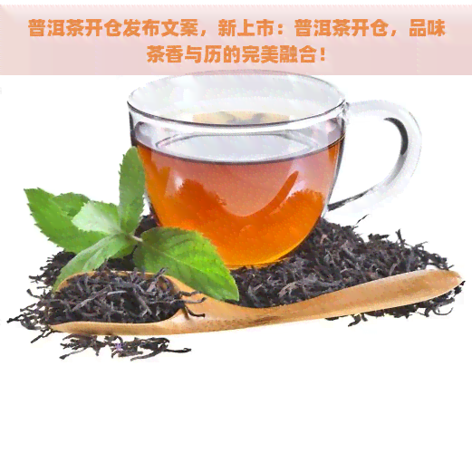 普洱茶开仓发布文案，新上市：普洱茶开仓，品味茶香与历的完美融合！