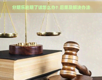 逾期了该怎么办？后果及解决办法