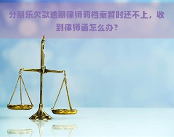 欠款逾期律师调档案暂时还不上，收到律师函怎么办？