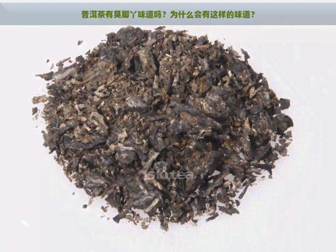 普洱茶有臭脚丫味道吗？为什么会有这样的味道？