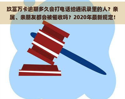 玖富万卡逾期多久会打电话给通讯录里的人？亲属、亲朋友都会被吗？2020年最新规定！