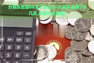 逾期88天了怎么办-逾期了8几天,会有什么后果?