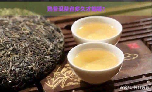 熟普洱茶煮多久才能喝？