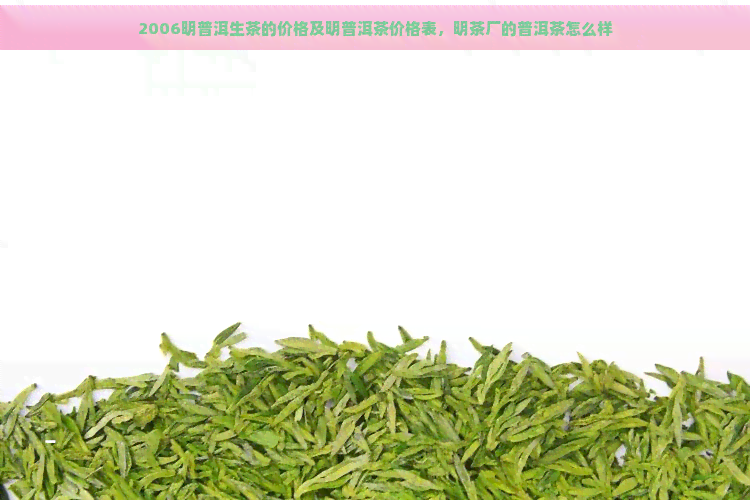 2006明普洱生茶的价格及明普洱茶价格表，明茶厂的普洱茶怎么样