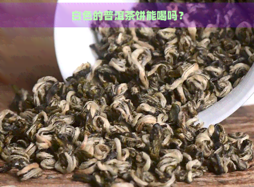 白色的普洱茶饼能喝吗？