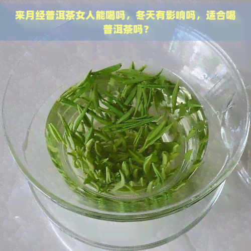 来月经普洱茶女人能喝吗，冬天有影响吗，适合喝普洱茶吗？