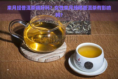 来月经普洱茶喝好吗？女性来月经喝普洱茶有影响吗？