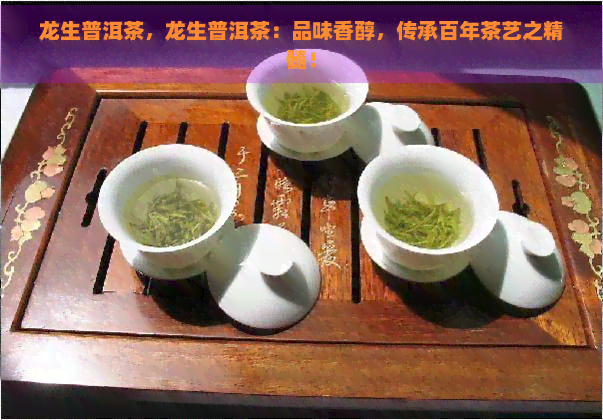 龙生普洱茶，龙生普洱茶：品味香醇，传承百年茶艺之精髓！