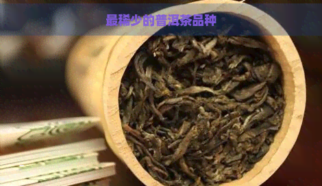 最稀少的普洱茶品种