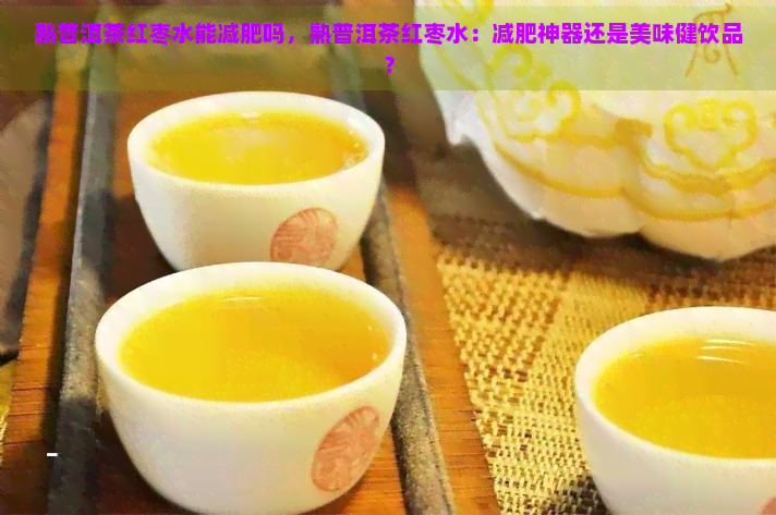 熟普洱茶红枣水能减肥吗，熟普洱茶红枣水：减肥神器还是美味健饮品？