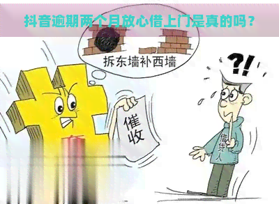 抖音逾期两个月放心借上门是真的吗？