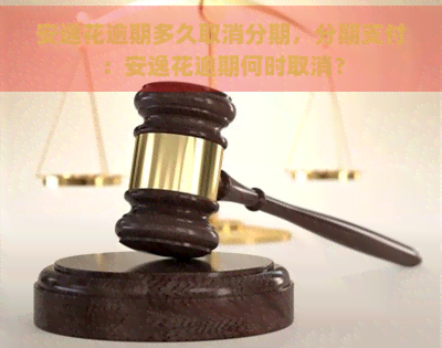 安逸花逾期多久取消分期，分期支付：安逸花逾期何时取消？