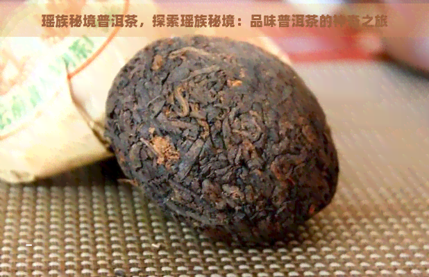 瑶族秘境普洱茶，探索瑶族秘境：品味普洱茶的神奇之旅