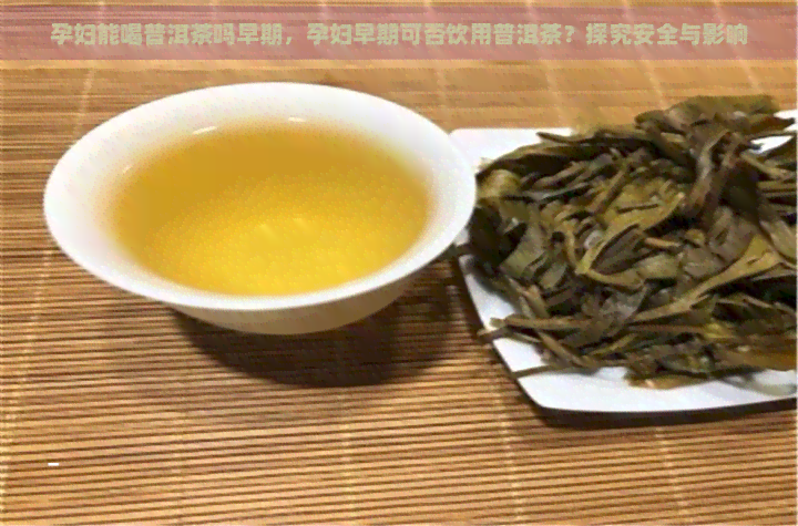 孕妇能喝普洱茶吗早期，孕妇早期可否饮用普洱茶？探究安全与影响