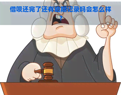 借呗还完了还有逾期记录吗会怎么样？