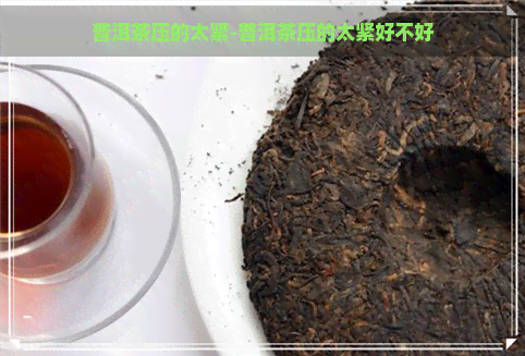 普洱茶压的太紧-普洱茶压的太紧好不好