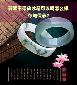 翡翠不带放冰箱可以吗怎么保存与保养？