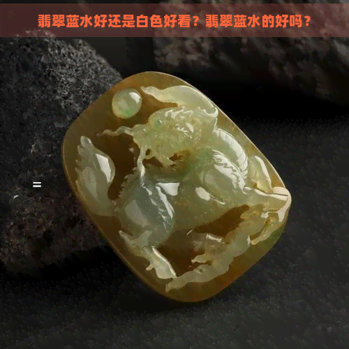 翡翠蓝水好还是白色好看？翡翠蓝水的好吗？