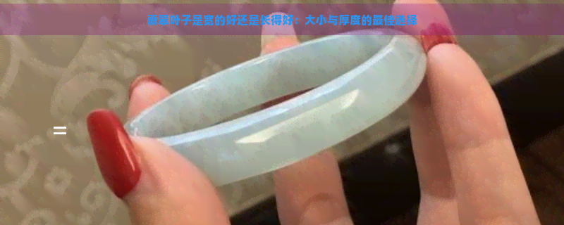 翡翠叶子是宽的好还是长得好：大小与厚度的更佳选择