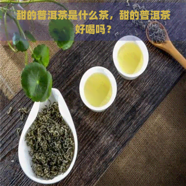 甜的普洱茶是什么茶，甜的普洱茶好喝吗？