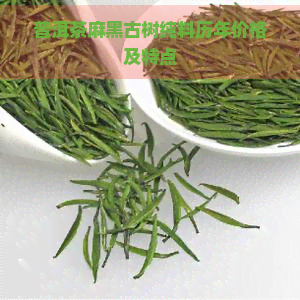 普洱茶麻黑古树纯料历年价格及特点