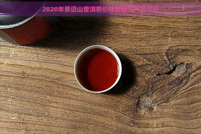 2020年景迈山普洱茶价格及相关产品询价