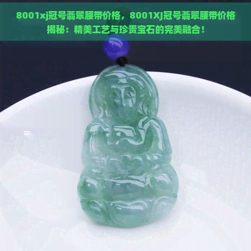 8001xj冠号翡翠腰带价格，8001XJ冠号翡翠腰带价格揭秘：精美工艺与珍贵宝石的完美融合！