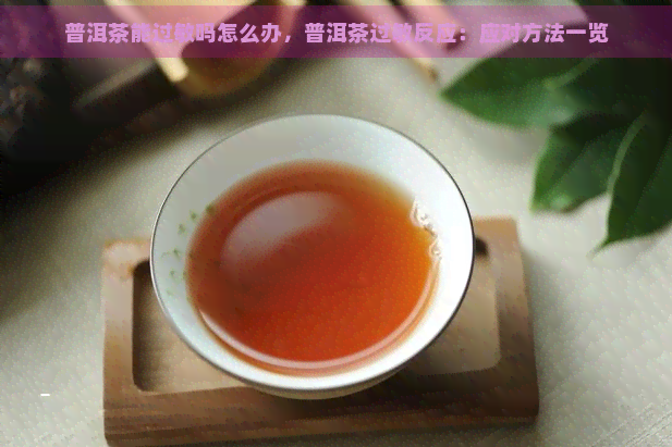 普洱茶能过敏吗怎么办，普洱茶过敏反应：应对方法一览