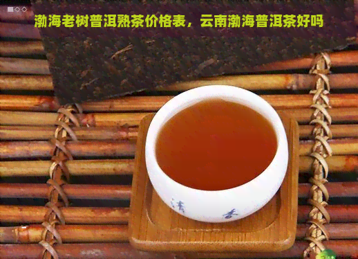 渤海老树普洱熟茶价格表，云南渤海普洱茶好吗