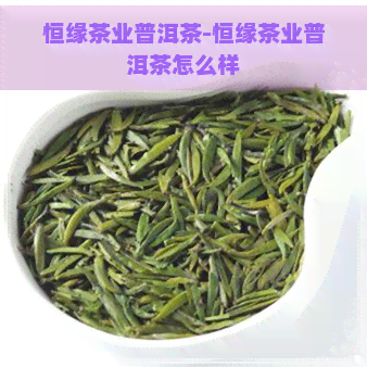 恒缘茶业普洱茶-恒缘茶业普洱茶怎么样