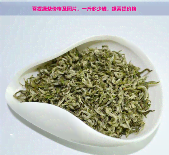 菩提绿茶价格及图片，一斤多少钱，绿菩提价格