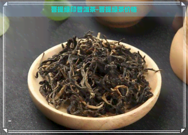 菩提绿印普洱茶-菩提绿茶价格