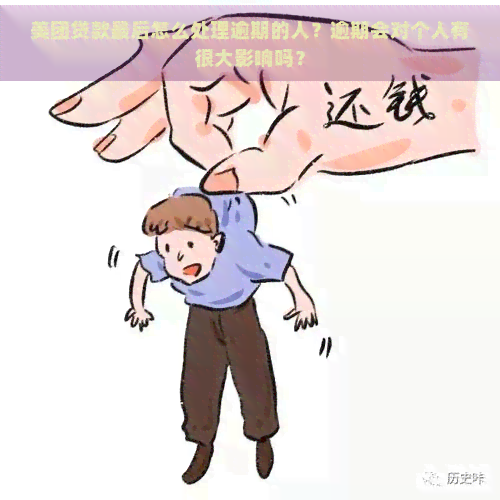 美团贷款最后怎么处理逾期的人？逾期会对个人有很大影响吗？