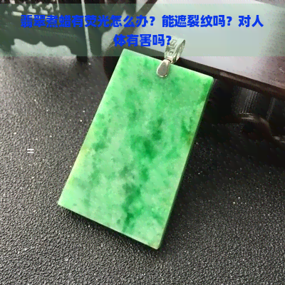 翡翠煮蜡有荧光怎么办？能遮裂纹吗？对人体有害吗？