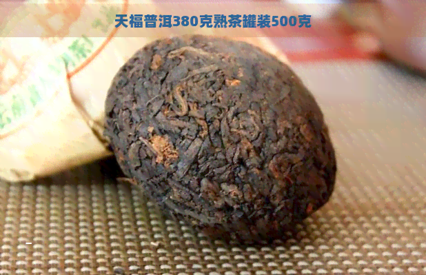 天福普洱380克熟茶罐装500克