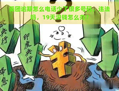 美团逾期怎么电话少了很多号码，违法吗，19天没钱怎么办？