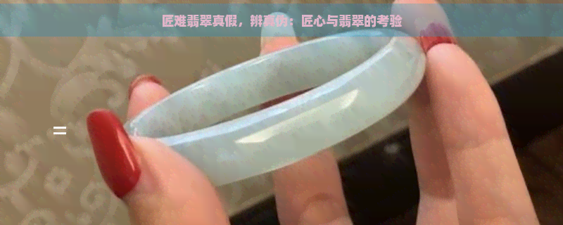 匠难翡翠真假，辨真伪：匠心与翡翠的考验