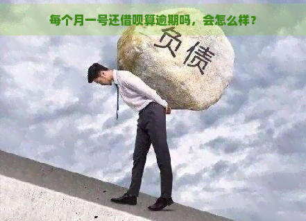 每个月一号还借呗算逾期吗，会怎么样？