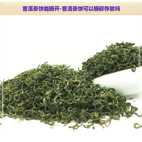 普洱茶饼能掰开-普洱茶饼可以掰碎存放吗