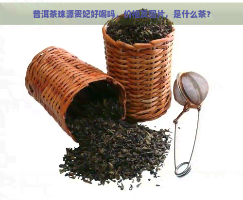 普洱茶珠源贵妃好喝吗，价格及图片，是什么茶？