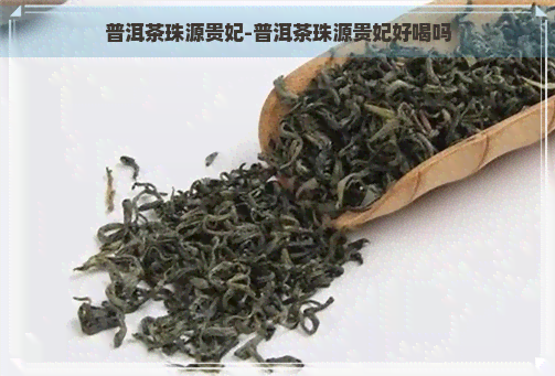 普洱茶珠源贵妃-普洱茶珠源贵妃好喝吗