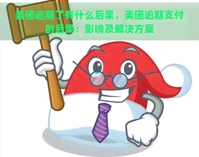 美团逾期了有什么后果，美团逾期支付的后果：影响及解决方案