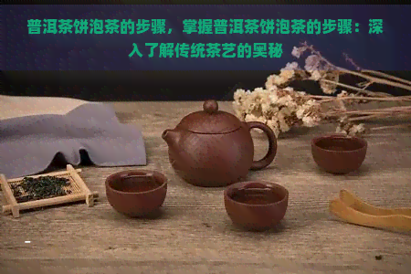 普洱茶饼泡茶的步骤，掌握普洱茶饼泡茶的步骤：深入了解传统茶艺的奥秘